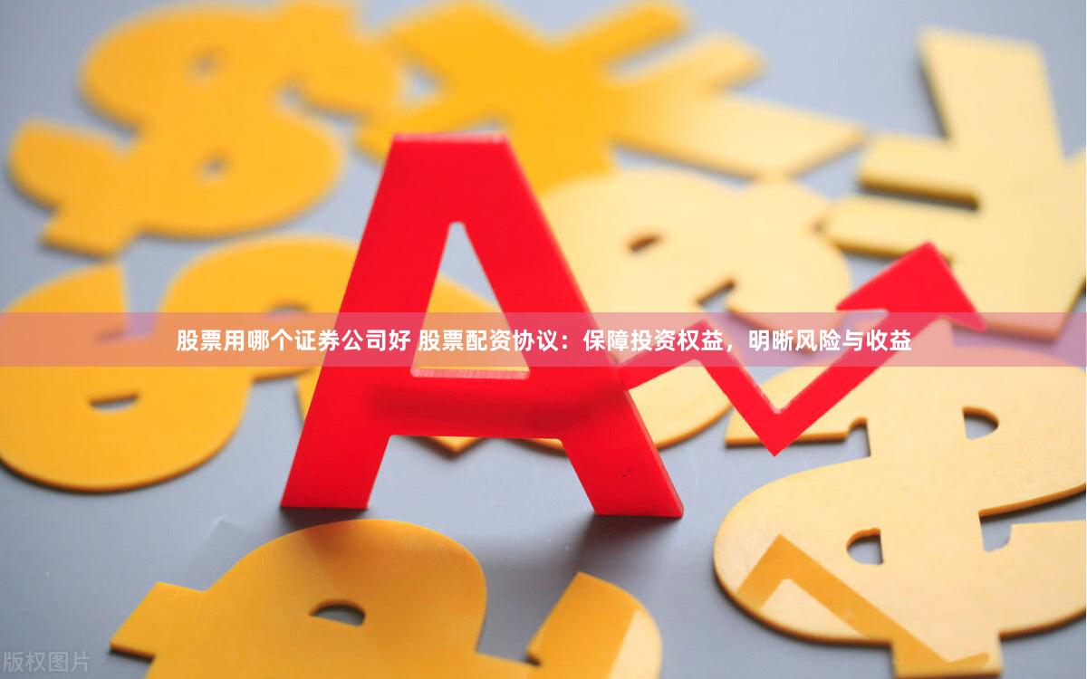 股票用哪个证券公司好 股票配资协议：保障投资权益，明晰风险与收益