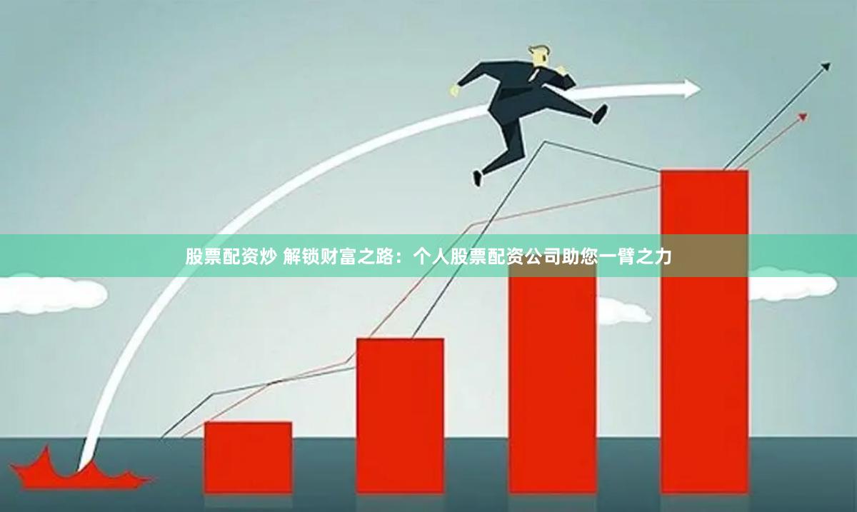 股票配资炒 解锁财富之路：个人股票配资公司助您一臂之力