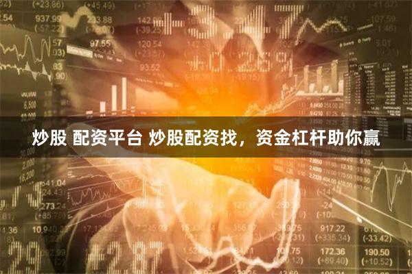 炒股 配资平台 炒股配资找，资金杠杆助你赢