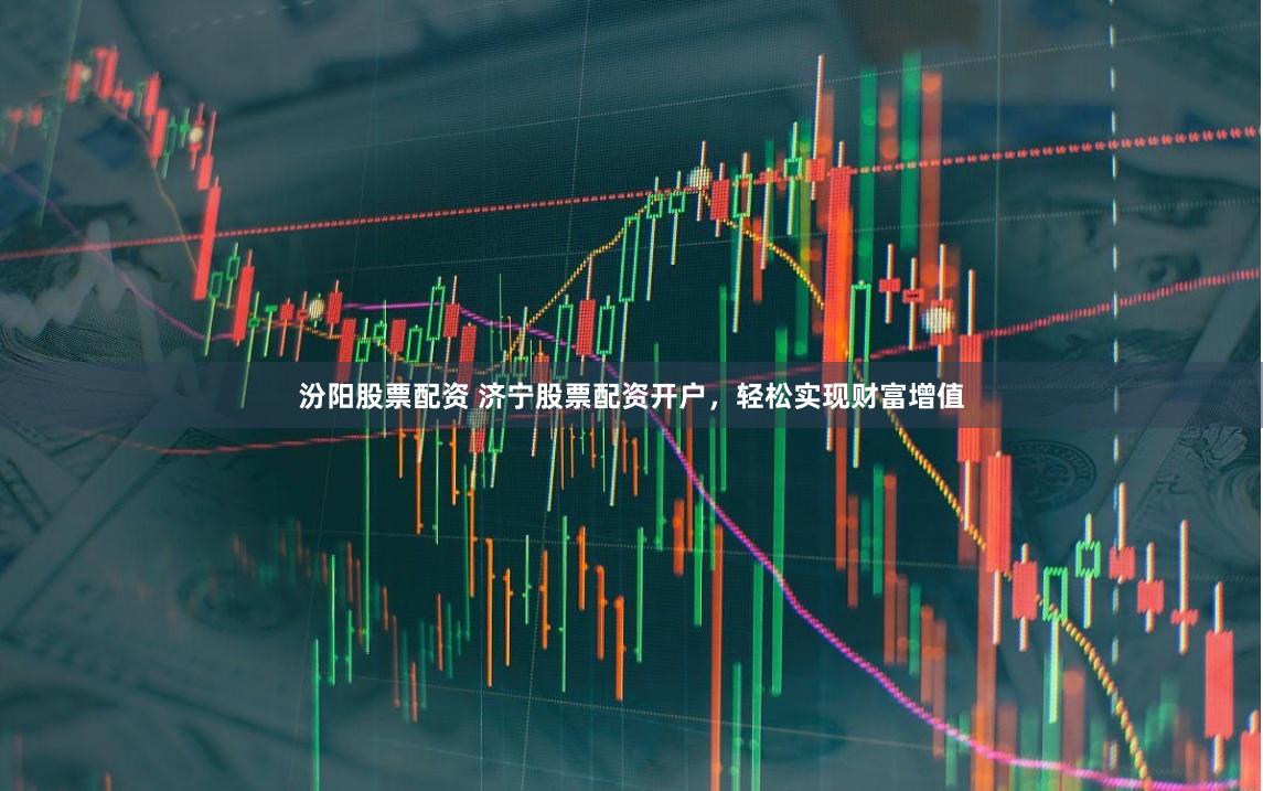 汾阳股票配资 济宁股票配资开户，轻松实现财富增值