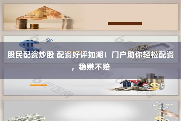股民配资炒股 配资好评如潮！门户助你轻松配资，稳赚不赔
