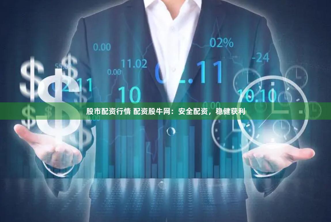股市配资行情 配资股牛网：安全配资，稳健获利