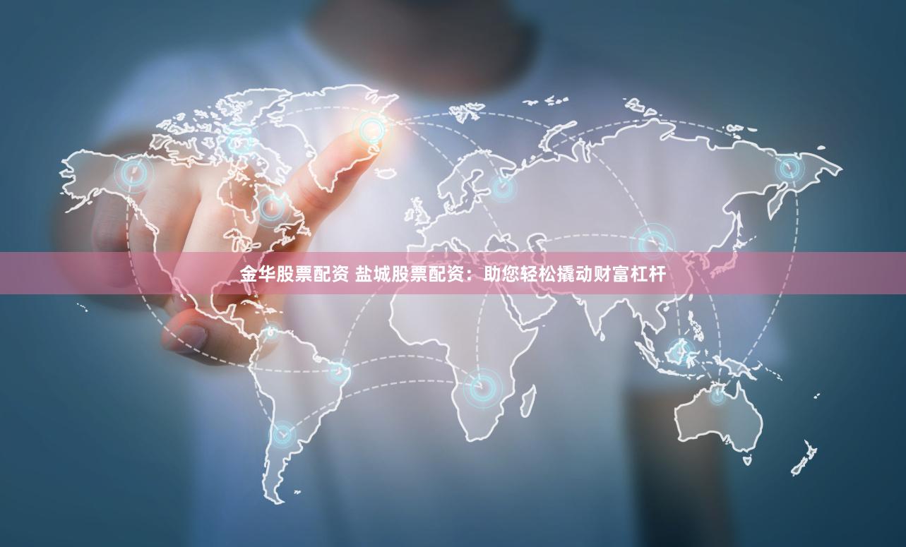 金华股票配资 盐城股票配资：助您轻松撬动财富杠杆
