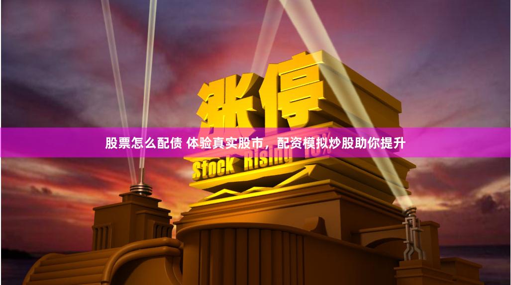 股票怎么配债 体验真实股市，配资模拟炒股助你提升