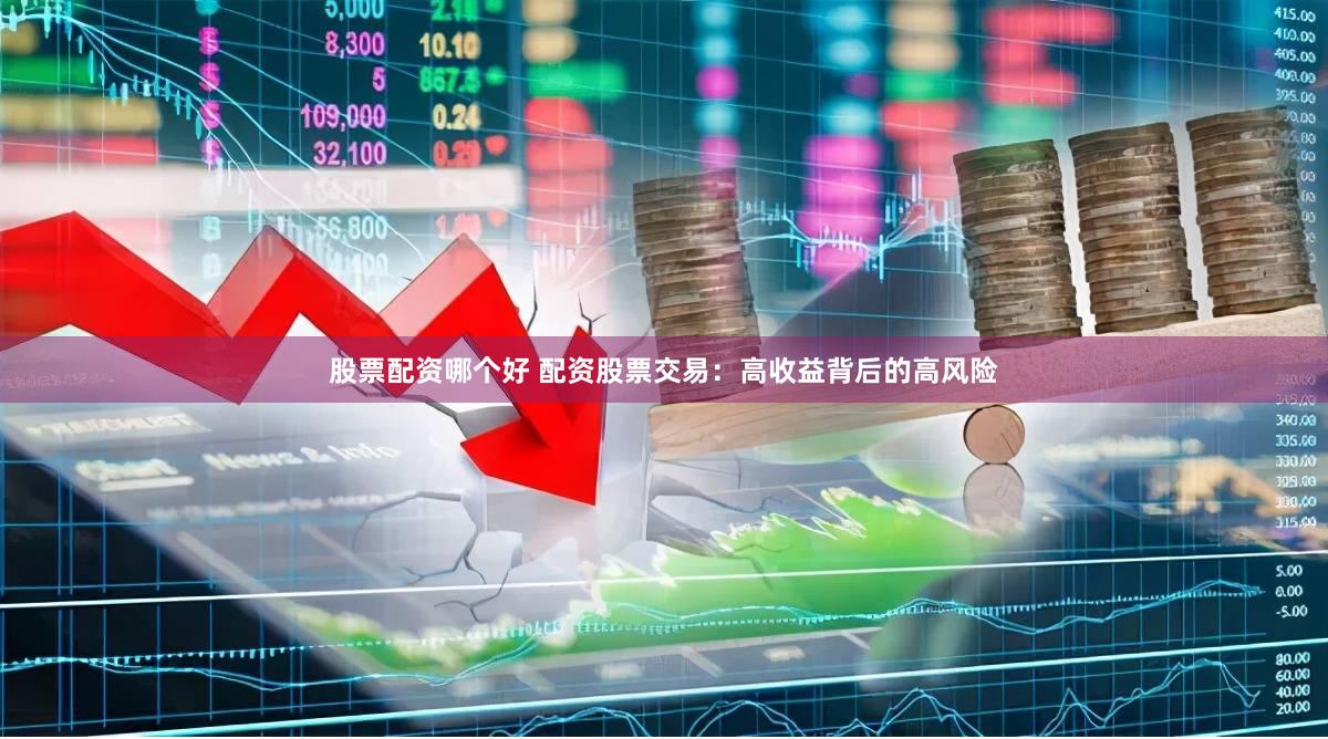 股票配资哪个好 配资股票交易：高收益背后的高风险