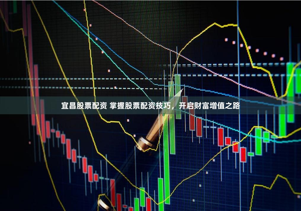 宜昌股票配资 掌握股票配资技巧，开启财富增值之路