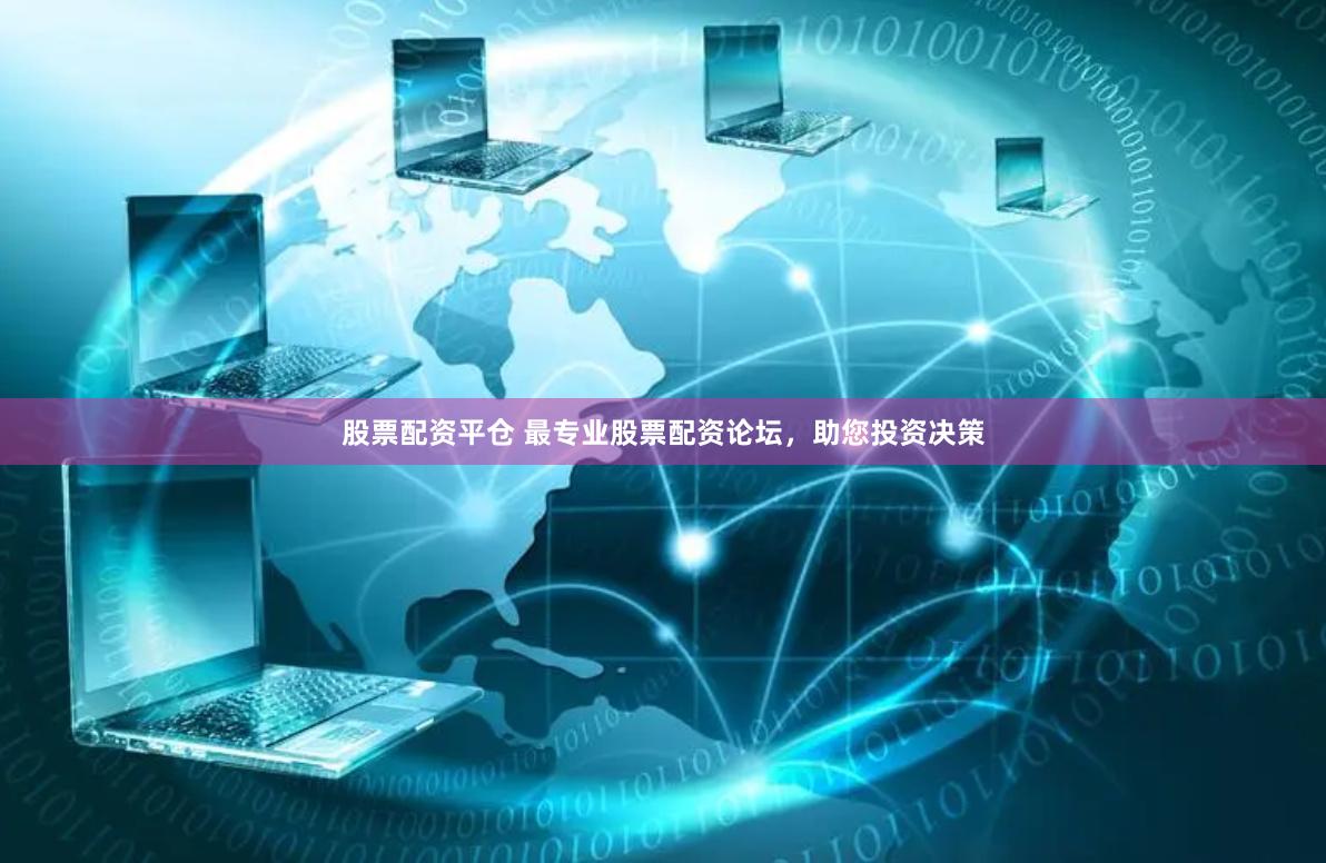 股票配资平仓 最专业股票配资论坛，助您投资决策