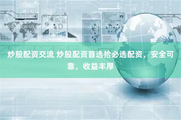 炒股配资交流 炒股配资首选拾必选配资，安全可靠，收益丰厚