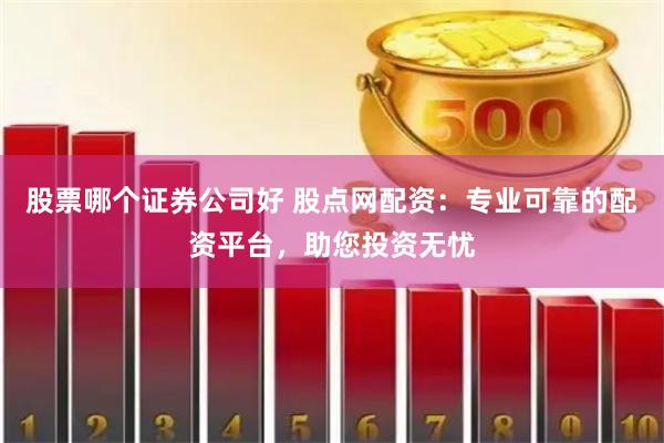 股票哪个证券公司好 股点网配资：专业可靠的配资平台，助您投资无忧