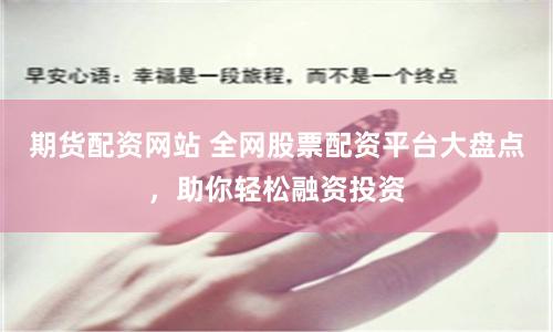 期货配资网站 全网股票配资平台大盘点，助你轻松融资投资