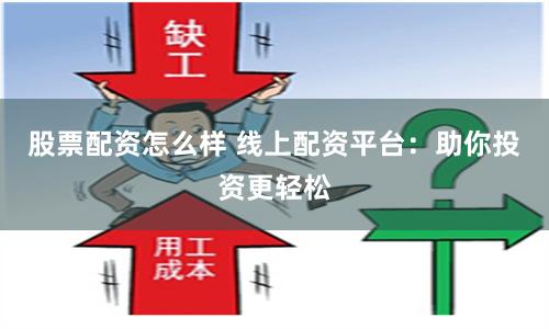 股票配资怎么样 线上配资平台：助你投资更轻松