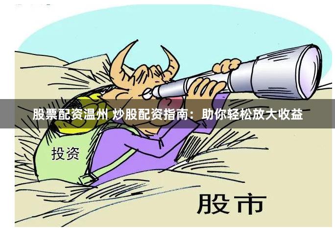 股票配资温州 炒股配资指南：助你轻松放大收益