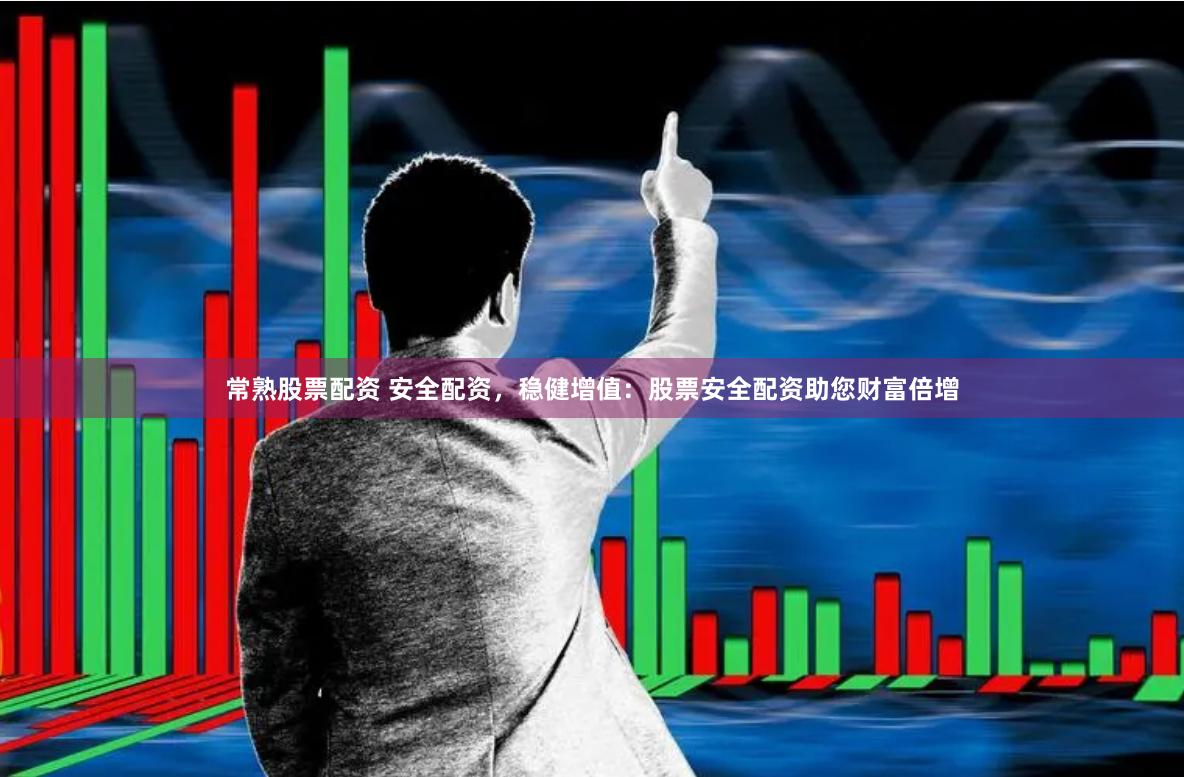 常熟股票配资 安全配资，稳健增值：股票安全配资助您财富倍增