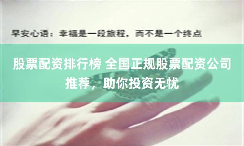 股票配资排行榜 全国正规股票配资公司推荐，助你投资无忧