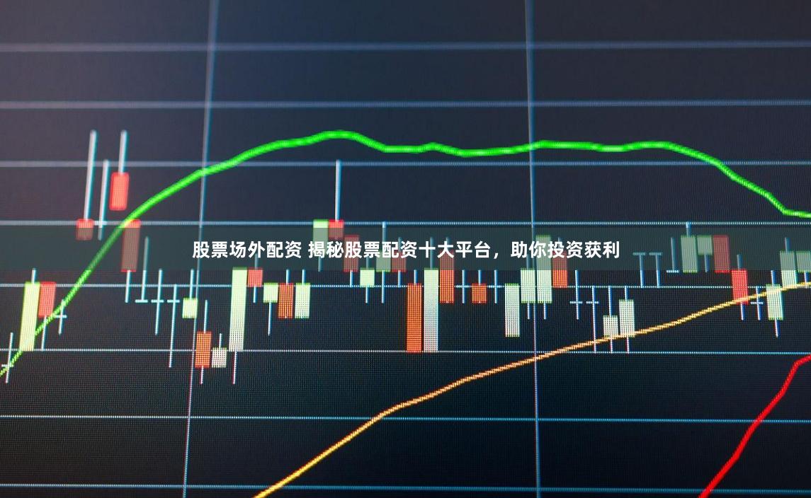 股票场外配资 揭秘股票配资十大平台，助你投资获利