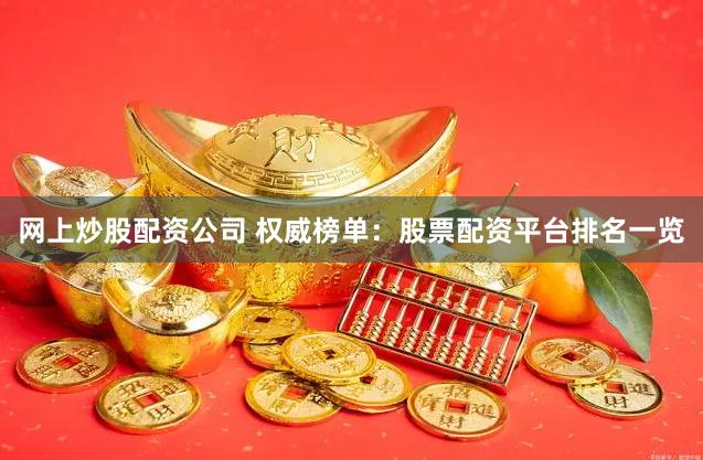 网上炒股配资公司 权威榜单：股票配资平台排名一览