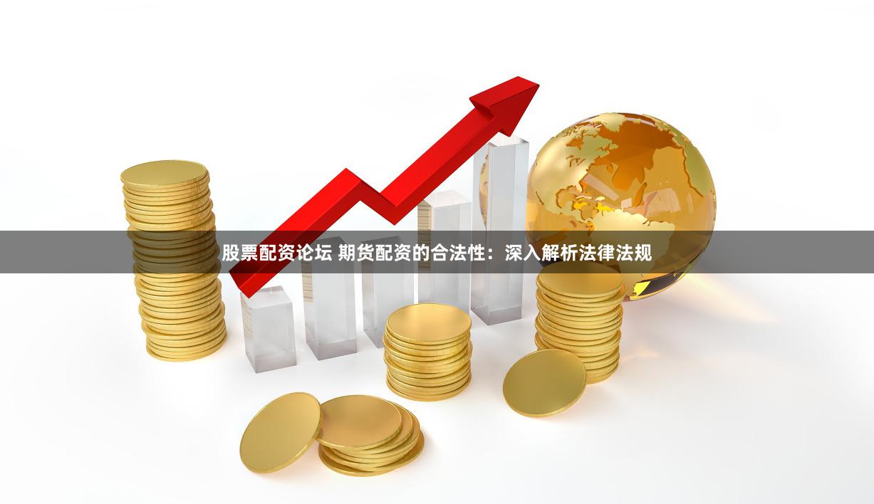 股票配资论坛 期货配资的合法性：深入解析法律法规