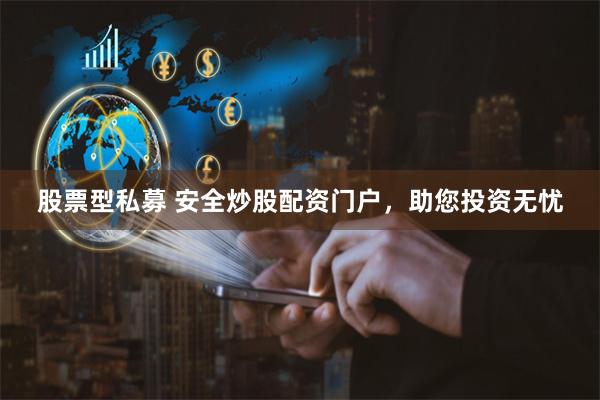 股票型私募 安全炒股配资门户，助您投资无忧
