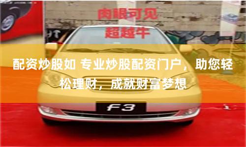 配资炒股如 专业炒股配资门户，助您轻松理财，成就财富梦想