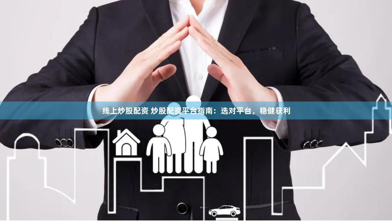 线上炒股配资 炒股配资平台指南：选对平台，稳健获利