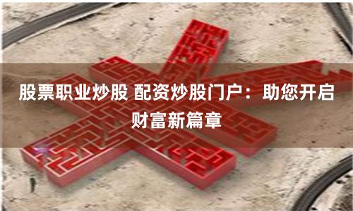 股票配资公司配资 配资炒股，尽在配资门户，安全可靠，轻松获利