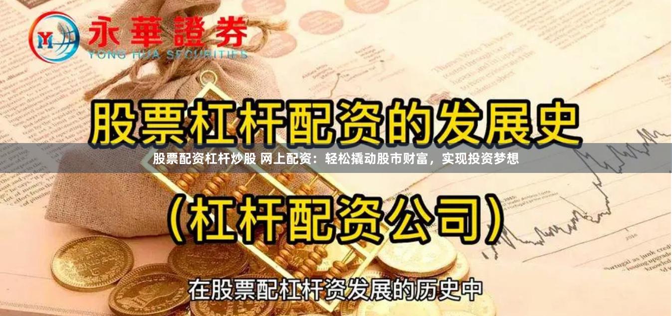股票配资杠杆炒股 网上配资：轻松撬动股市财富，实现投资梦想