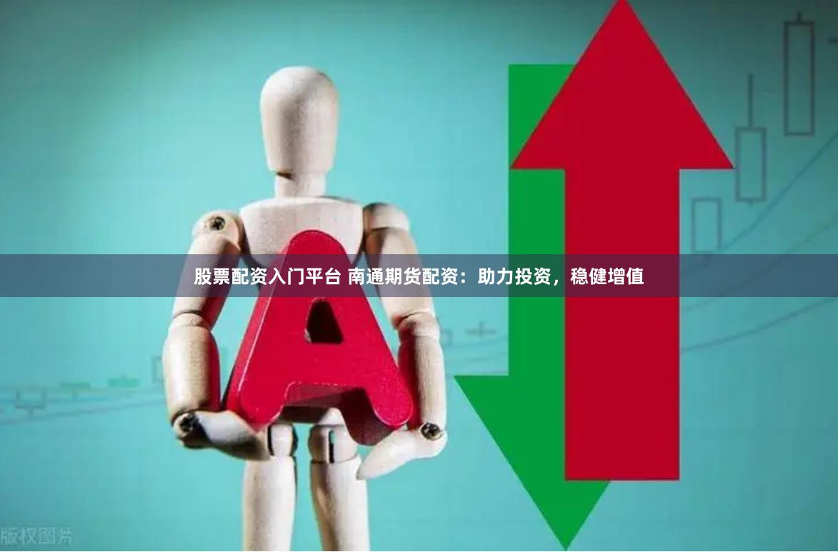 股票配资入门平台 南通期货配资：助力投资，稳健增值