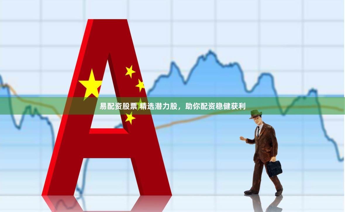 易配资股票 精选潜力股，助你配资稳健获利
