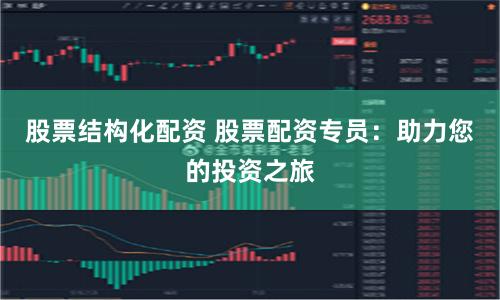 股票结构化配资 股票配资专员：助力您的投资之旅