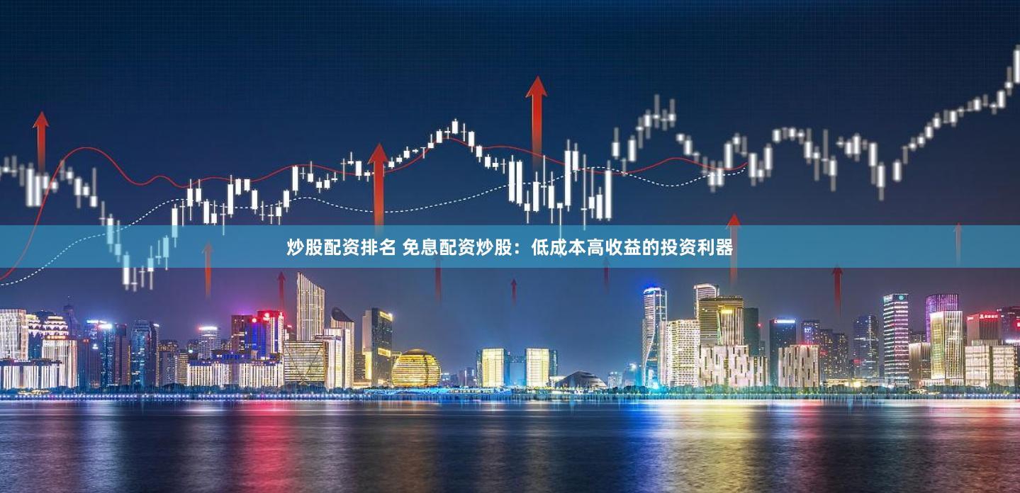 炒股配资排名 免息配资炒股：低成本高收益的投资利器