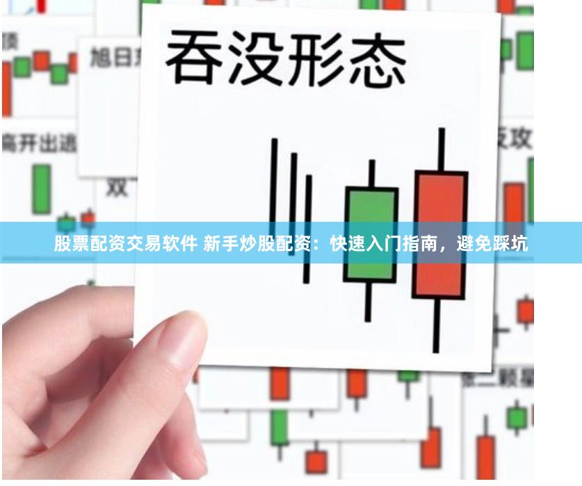 股票配资交易软件 新手炒股配资:快速入门指南,避免踩坑