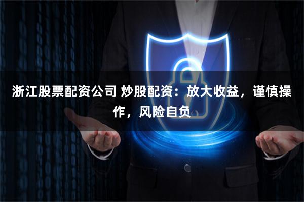 浙江股票配资公司 炒股配资:放大收益,谨慎操作,风险自负