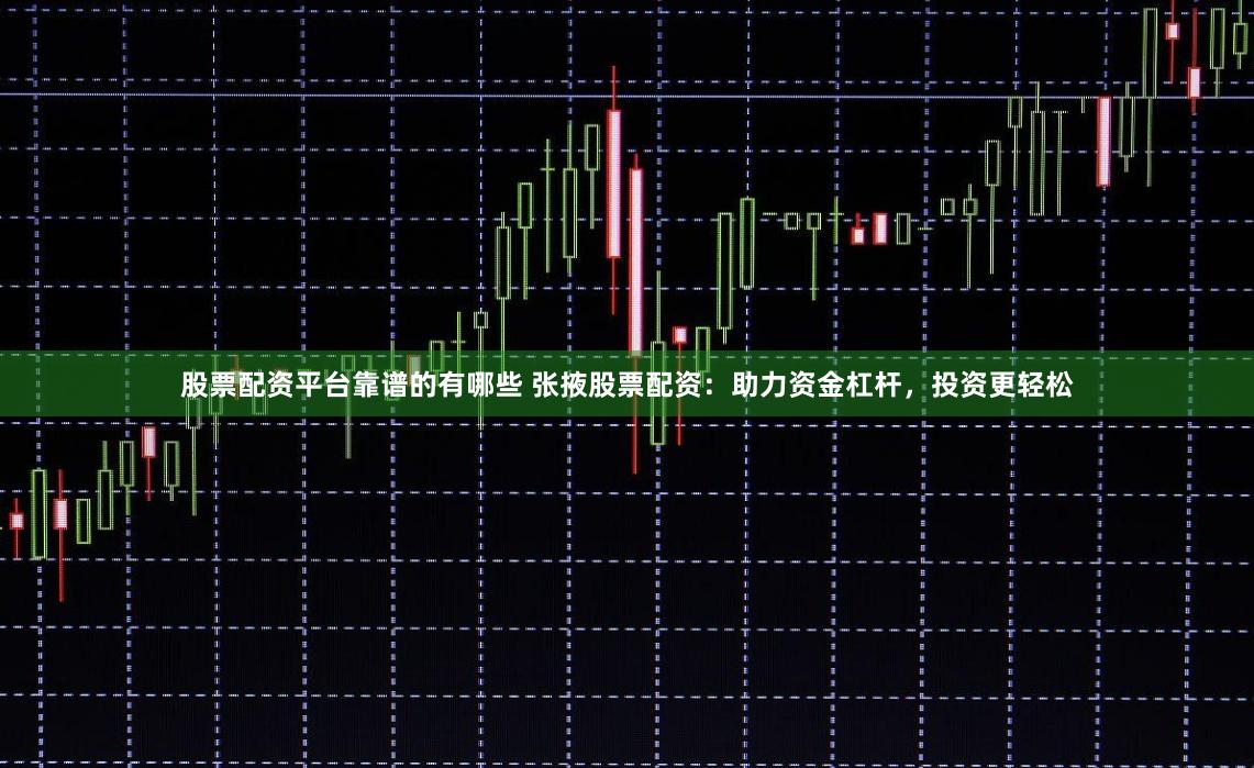 股票配资平台靠谱的有哪些 张掖股票配资:助力资金杠杆,投资更轻松