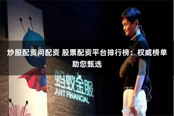 炒股配资问配资 股票配资平台排行榜:权威榜单助您甄选