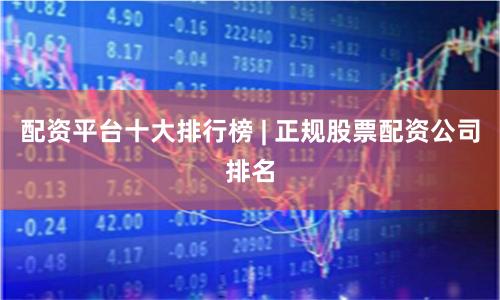 配资平台十大排行榜 | 正规股票配资公司排名