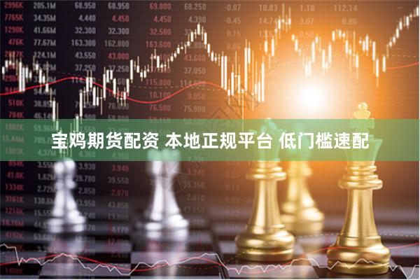 宝鸡期货配资 本地正规平台 低门槛速配