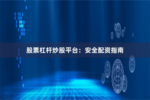 股票杠杆炒股平台：安全配资指南