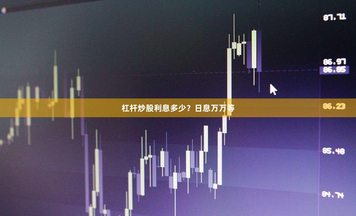 杠杆炒股利息多少？日息万万等
