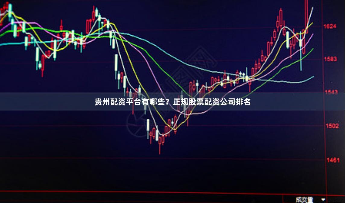 贵州配资平台有哪些?正规股票配资公司排名