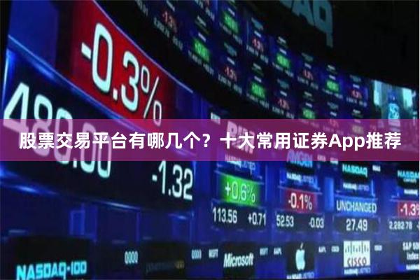 股票交易平台有哪几个？十大常用证券App推荐
