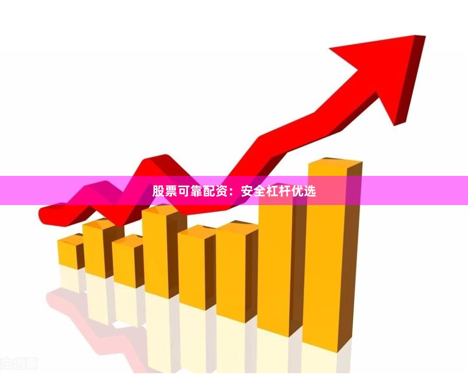 股票可靠配资：安全杠杆优选