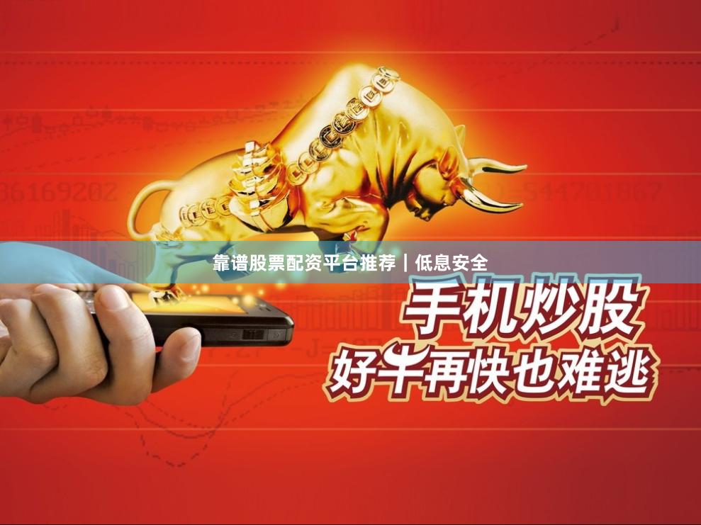 靠谱股票配资平台推荐｜低息安全