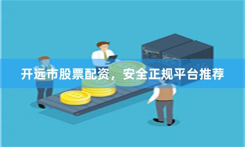 开远市股票配资,安全正规平台推荐