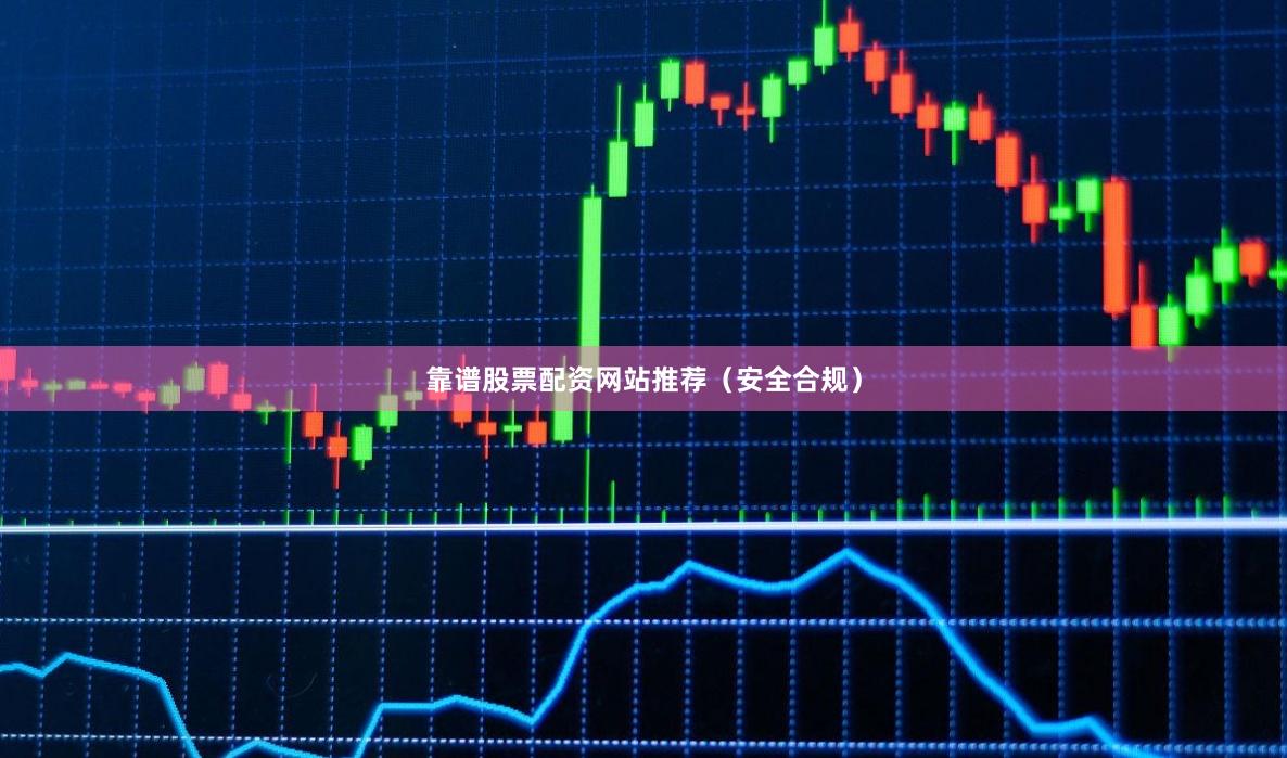 靠谱股票配资网站推荐(安全合规)