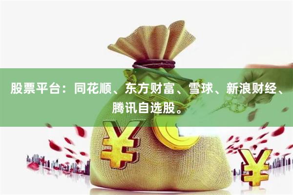 股票平台：同花顺、东方财富、雪球、新浪财经、腾讯自选股。
