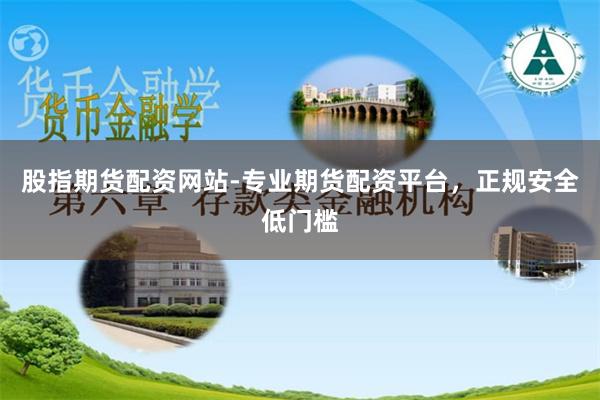 股指期货配资网站-专业期货配资平台，正规安全低门槛