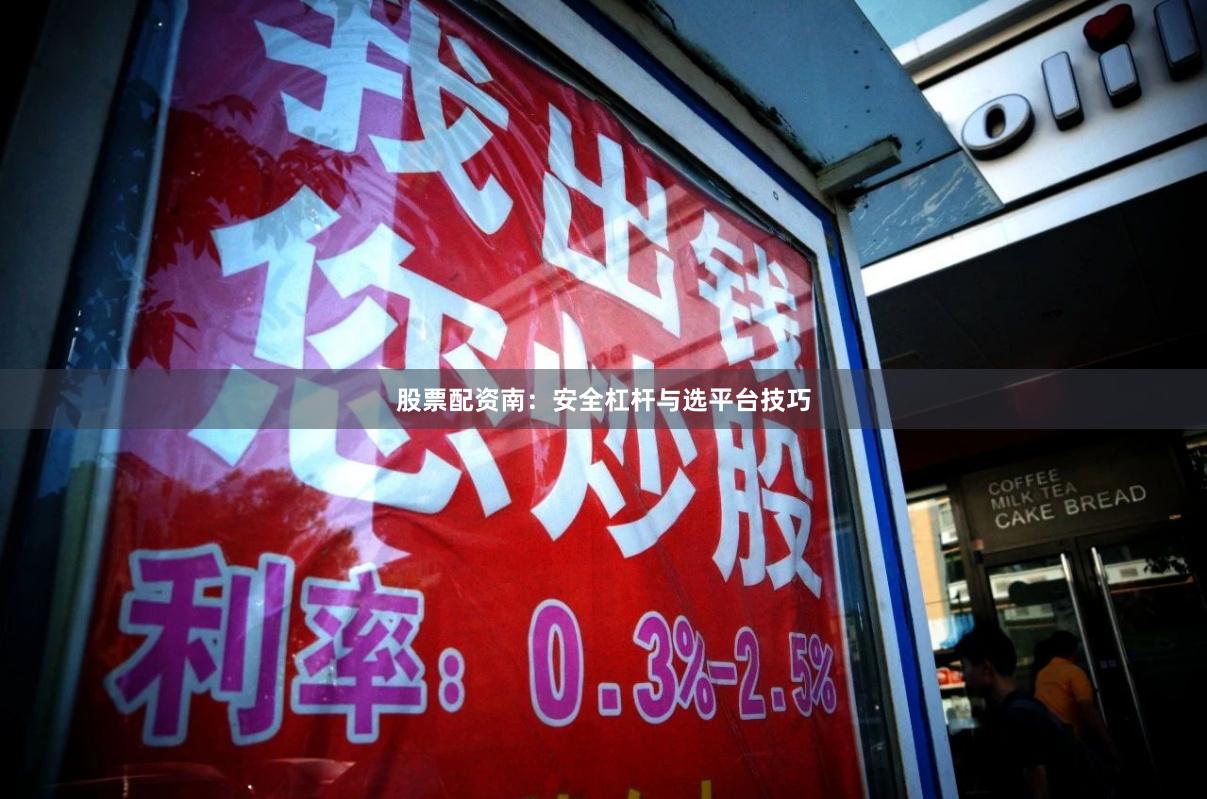 股票配资南：安全杠杆与选平台技巧