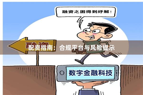 配资指南：合规平台与风险提示
