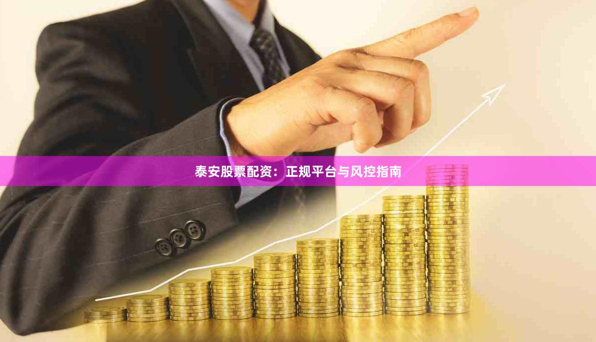 泰安股票配资:正规平台与风控指南