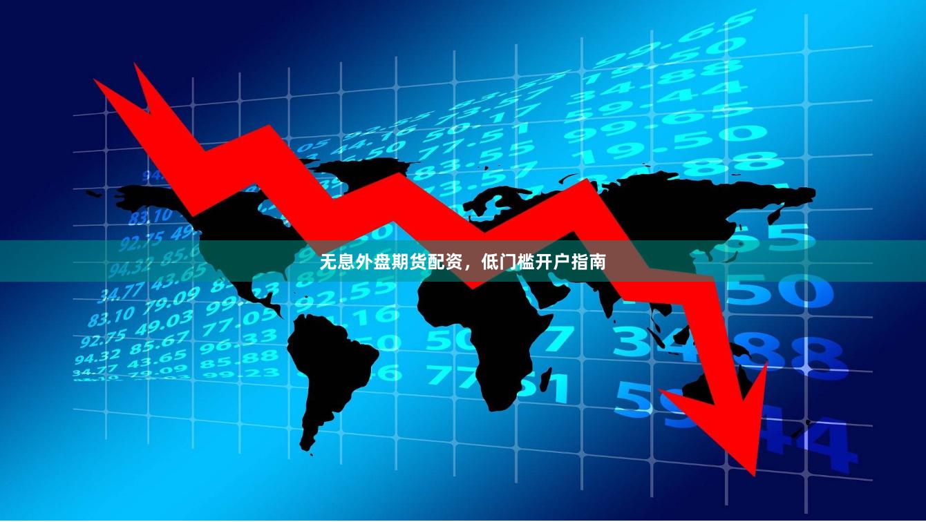 无息外盘期货配资，低门槛开户指南